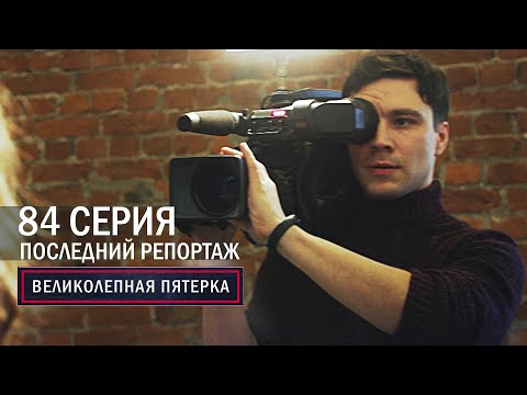 Видео: Великолепная пятерка | 5 сезон | 84 серия | Последний репортаж