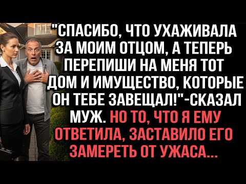 Видео: "Спасибо, что ухаживала за отцом, а теперь перепиши на меня имущество, которое он завещал"сказал муж