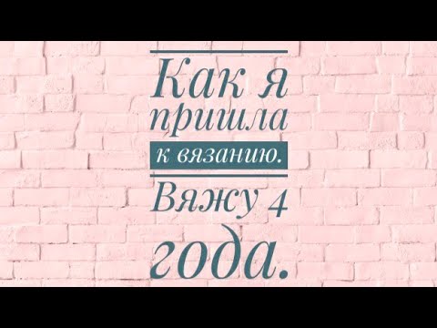 Видео: Ответ на вопрос "Как я пришла к вязанию". Болталка под вязание: как я начала вязать.