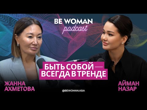 Видео: Жанна Ахметова: Быть собой — всегда в тренде | Подкаст Be Woman с Айман Назар