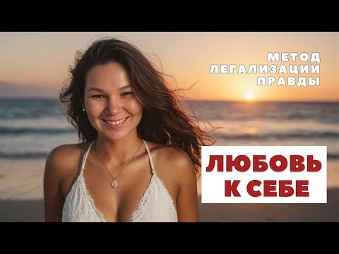 Видео: ЛЮБОВЬ К СЕБЕ. Метод легализации правды