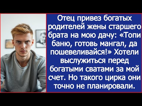 Видео: Отец привез богатых родителей жены брата на мою дачу: «Топи баню, готовь мангал, да пошевеливайся!»