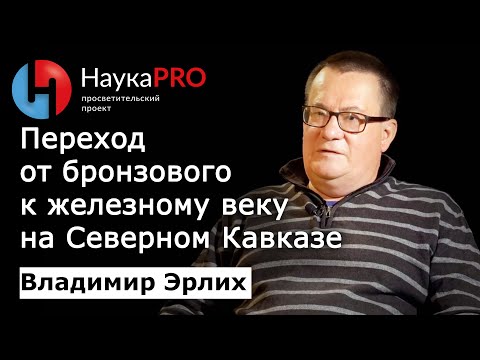 Видео: Переход от бронзового к железному веку на Северном Кавказе – археолог Владимир Эрлих | Научпоп