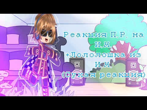Видео: |Реакция П.Р. на И.М.|(Сори за сухую реакцию!) +Лололошка из И.М.|