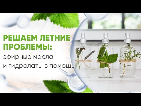 Видео: 🔥 ЛЕТНИЕ ПРОБЛЕМЫ? ЭФИРНЫЕ МАСЛА И ГИДРОЛАТЫ СПАСУТ!  Натуральная аптечка для отпуска и дачи. Запись