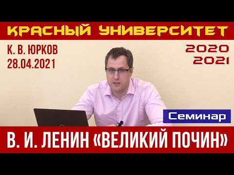 Видео: В. И. Ленин «Великий почин». К. В. Юрков. Семинар. Красный университет. 28.04.2021.