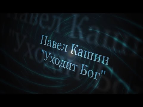 Видео: Уходит Бог - Павел Кашин