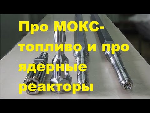 Видео: Про МОКС-топливо и про ядерные реакторы