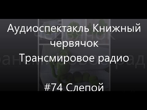 Видео: #74 Слепой - Аудиоспектакль Книжный Червячок, Трансмировое радио