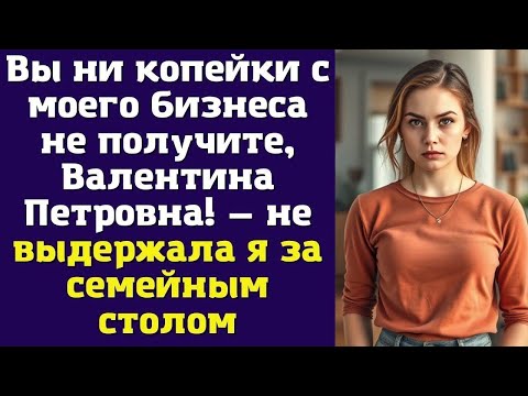 Видео: Вы ни копейки с моего бизнеса не получите, Валентина Петровна! — не выдержала я за семейным сто