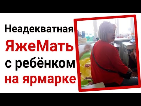 Видео: Неадекватная ЯжеМать с ребенком на ярмарке. Яжемать истории