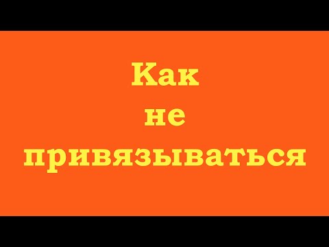 Видео: Как не привязываться