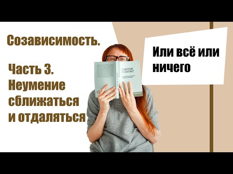 Видео: СОЗАВИСИМОСТЬ, ЧАСТЬ 3: Неспособность сближаться и отдаляться.