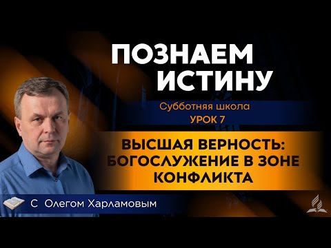 Видео: Познаем истину | Урок 7 Высшая верность: богослужение в зоне конфликта | СШ с Олегом Харламовым