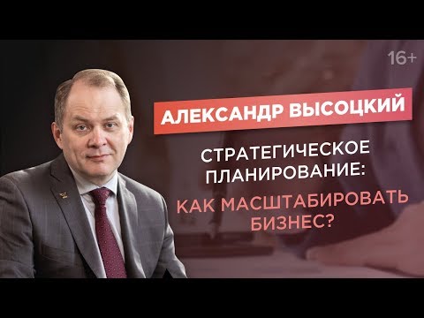 Видео: Александр Высоцкий. Стратегическое планирование. Как масштабировать бизнес?