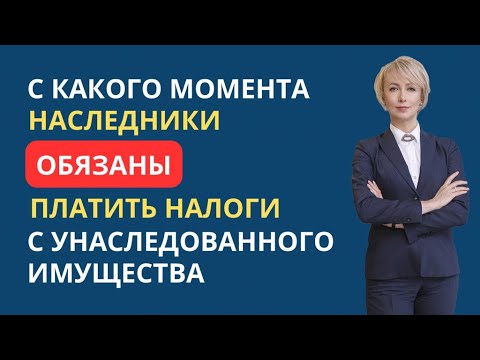 Видео: С КАКОГО МОМЕНТА НАСЛЕДНИКИ ОБЯЗАНЫ ПЛАТИТЬ НАЛОГИ С УНАСЛЕДОВАННОГО ИМУЩЕСТВА
