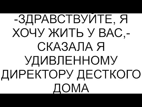 Видео: -Здравствуйте, я хочу жить у вас,- сказала я удивленному директору десткого дома #рассказ #аудио