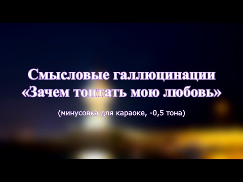 Видео: Смысловые галлюцинации - "Зачем топтать мою любовь" (караоке из минусовки, -0,5 тона)