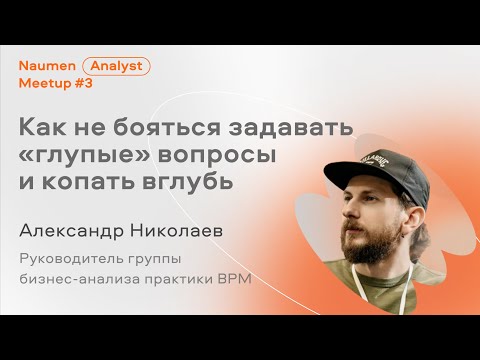 Видео: Как не бояться задавать «глупые» вопросы и копать вглубь, Саша Николаев из Naumen BPM