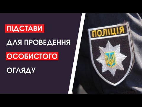 Видео: Підстави для проведення особистого огляду. Що варто знати?