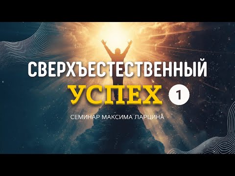 Видео: СВЕРХЪЕСТЕСТВЕННЫЙ УСПЕХ "СЕМИНАР МАКСИМА ЛАРЦИНА". № 1