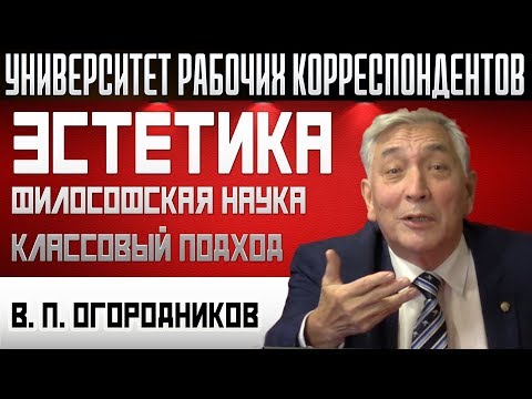 Видео: Эстетика – философская наука. Классовый подход. Профессор В.П.Огородников. 10.10.2019.