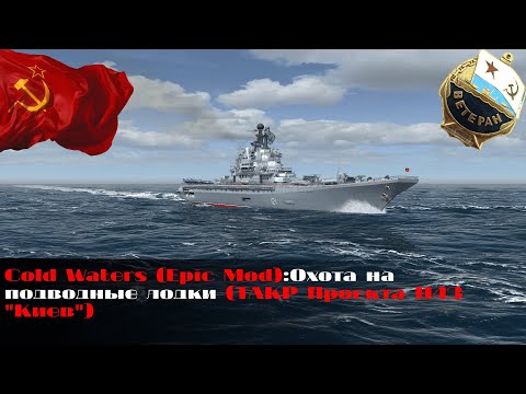Видео: Cold Waters (Epic Mod):Охота на подводные лодки (ТАКР Проекта 1143 "Киев")
