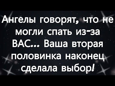 Видео: Ангелы говорят, что не могли спать из за ВАС    Ваша вторая половинка наконец сделала выбор!