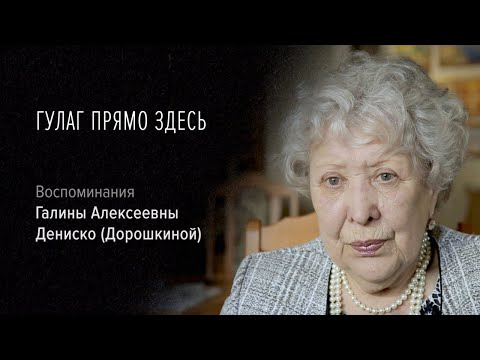 Видео: Гулаг прямо здесь | Воспоминания Галины Алексеевны Дениско (Дорошкиной)