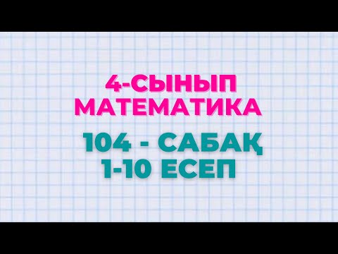 Видео: Математика 4-сынып 104-сабақ 1-10 есептер