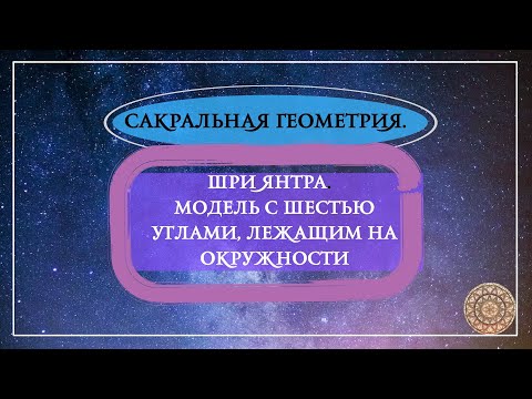 Видео: Сакральная геометрия. Шри Янтра. Модель с шестью углами, лежащими на окружности.