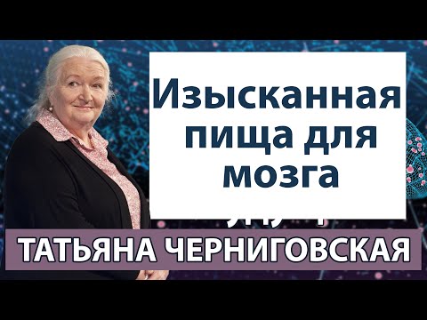 Видео: Черниговская Татьяна Лекции. Изысканная пища для мозга