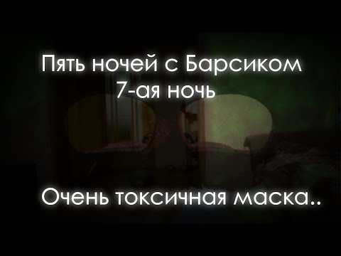 Видео: ПЯТЬ НОЧЕЙ С БАРСИКОМ - 7 НОЧЬ С ОЧЕНЬ ТОКСИЧНОЙ МАСКОЙ