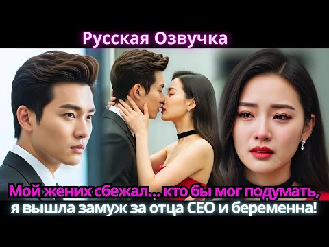 Видео: Мой жених сбежал… кто бы мог подумать, я вышла замуж за отца CEO и беременна!