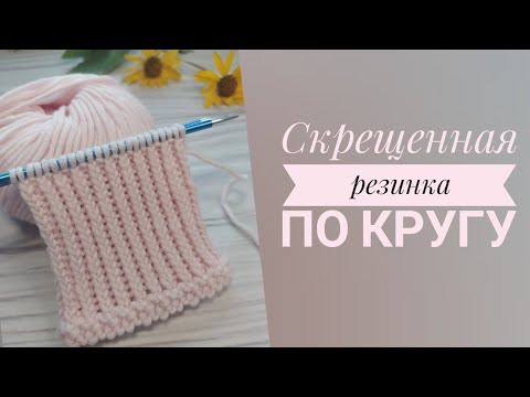 Видео: Скрещенная резинка по кругу. Односторонняя и двухсторонняя. Как вяжу я.