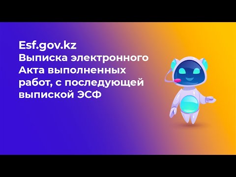 Видео: Выписка электронного Акта выполненных работ на портале ESF.GOV.KZ, с последующей выпиской ЭСФ