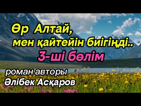 Видео: 3 Өр Алтай, мен қайтейін биігіңді роман авторы Әлібек Асқаров#аудиокітап#аудиоәңгіме 