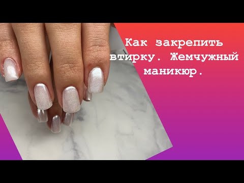 Видео: Как закрепить втирку. Жемчужный маникюр.