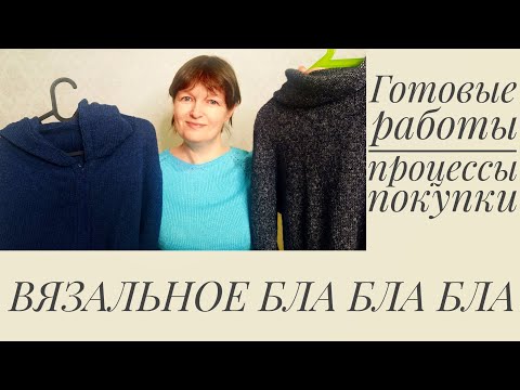 Видео: ВЯЗАЛЬНОЕ БЛА БЛА БЛА. Готовые работы, процессы и покупки.