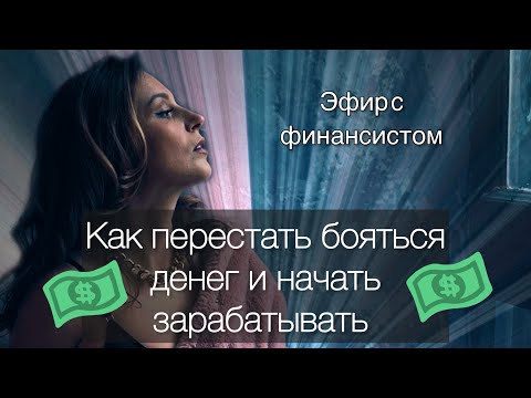 Видео: Как перестать бояться денег и начать зарабатывать.