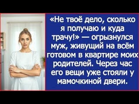 Видео: «Не твоё дело, сколько я получаю и куда трачу!» — огрызнулся муж, живущий в квартире моих родителей.