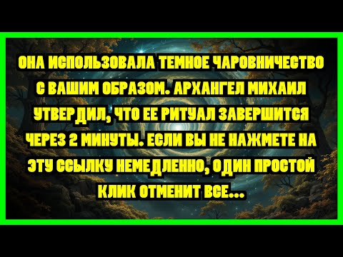 Видео: ОНА ИСПОЛЬЗОВАЛА ТЕМНОЕ ЧАРОВНИЧЕСТВО С ВАШИМ ОБРАЗОМ. АРХАНГЕЛ МИХАИЛ УТВЕРДИЛ, ЧТО ЕЕ РИТУАЛ...
