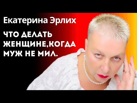 Видео: ЧТО ДЕЛАТЬ ЖЕНЩИНЕ, КОГДА МУЖ НЕ МИЛ.  Екатерина Эрлих