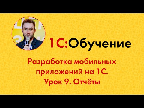 Видео: Разработка мобильных приложений на 1С. Урок 9. Отчёты