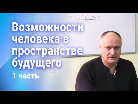 Видео: Возможности человека в пространстве будущего. 1 часть
