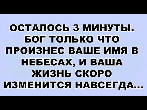Видео: ОСТАЛОСЬ 3 МИНУТЫ  БОГ ТОЛЬКО ЧТО ПРОИЗНЕС ВАШЕ ИМЯ В НЕБЕСАХ, И ВАША ЖИЗНЬ СКОРО ИЗМЕНИТСЯ НАВС...