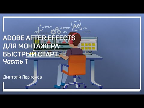 Видео: Введение. Adobe After Effects для монтажера: быстрый старт. Дмитрий Ларионов