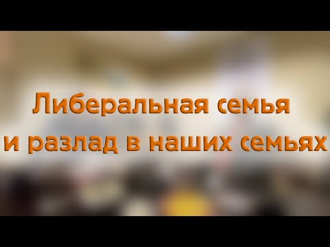Видео: Либеральная семья и разлад в наших семьях