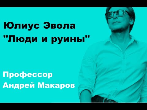 Видео: Андрей Макаров - Юлиус Эвола "Люди и руины"