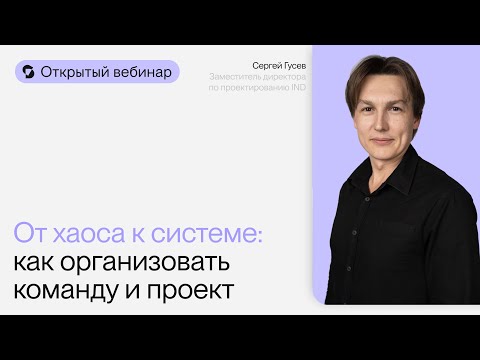 Видео: От хаоса к системе: как организовать команду и проект | Открытый вебинар Сергея Гусева